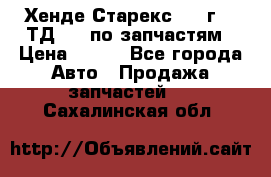 Хенде Старекс 1999г 2,5ТД 4wd по запчастям › Цена ­ 500 - Все города Авто » Продажа запчастей   . Сахалинская обл.